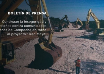 Continúan la inseguridad y agresiones contra comunidades indígenas de Campeche en torno al proyecto “Tren Maya”